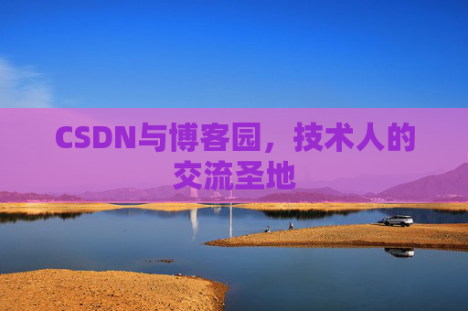 CSDN与博客园，技术人的交流圣地